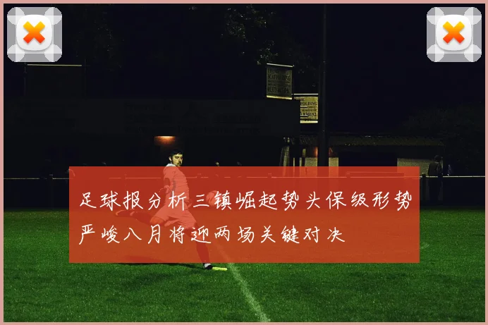 足球报分析三镇崛起势头保级形势严峻八月将迎两场关键对决