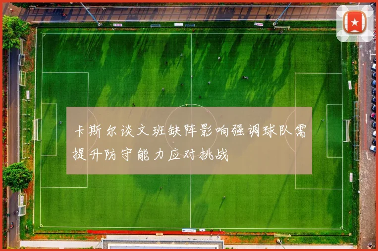 卡斯尔谈文班缺阵影响强调球队需提升防守能力应对挑战