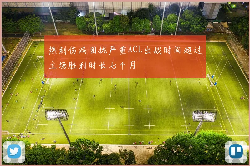 热刺伤病困扰严重ACL出战时间超过主场胜利时长七个月
