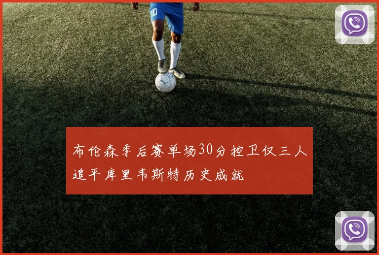 布伦森季后赛单场30分控卫仅三人追平库里韦斯特历史成就