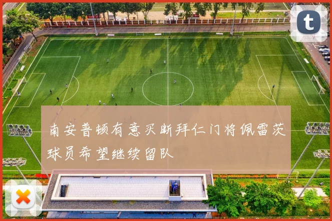 南安普顿有意买断拜仁门将佩雷茨球员希望继续留队