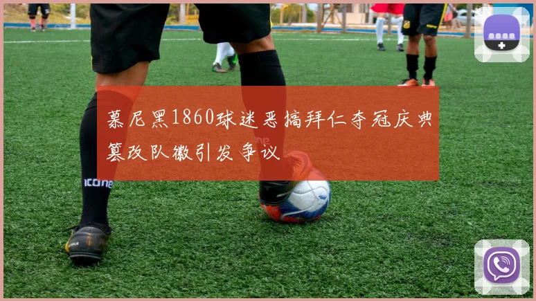 慕尼黑1860球迷恶搞拜仁夺冠庆典篡改队徽引发争议