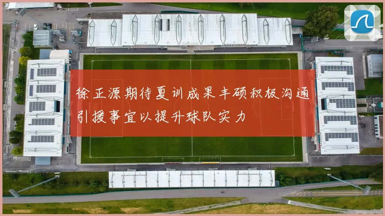 徐正源期待夏训成果丰硕积极沟通引援事宜以提升球队实力