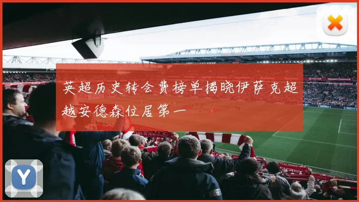 英超历史转会费榜单揭晓伊萨克超越安德森位居第一