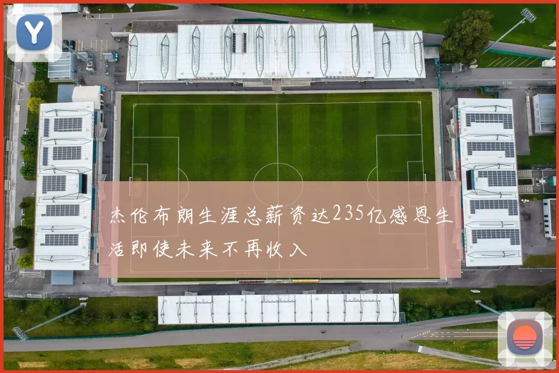 杰伦布朗生涯总薪资达235亿感恩生活即使未来不再收入