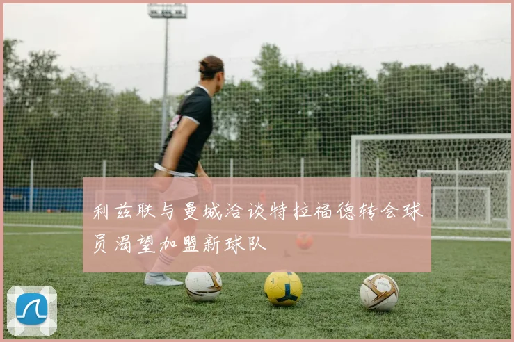 利兹联与曼城洽谈特拉福德转会球员渴望加盟新球队