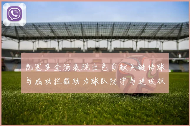 凯塞多全场表现出色贡献关键传球与成功拦截助力球队防守与进攻双重奏